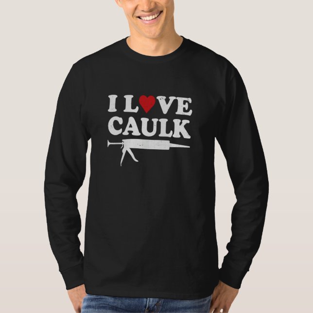I Love Caulk Handyman Contractor Caulk Gun Constru T-Shirt (Front)