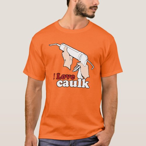I love caulk T_Shirt