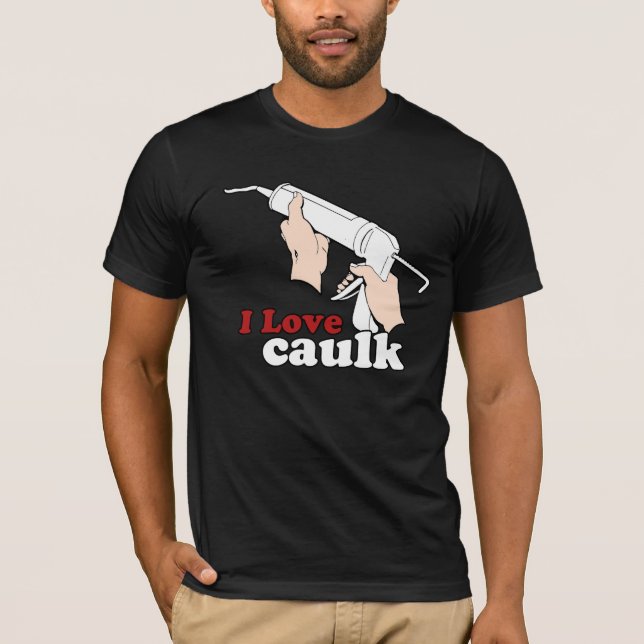 I love caulk T-Shirt (Front)
