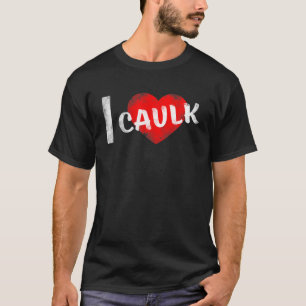 I Love Caulk T-Shirt