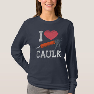 I Love Caulking Construction Workers DIY Novelty T-Shirt