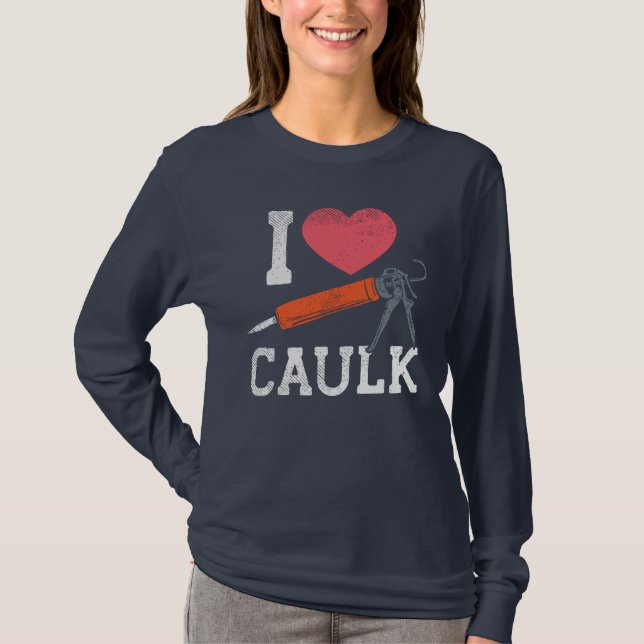 I Love Caulking Construction Workers DIY Novelty T-Shirt (Front)