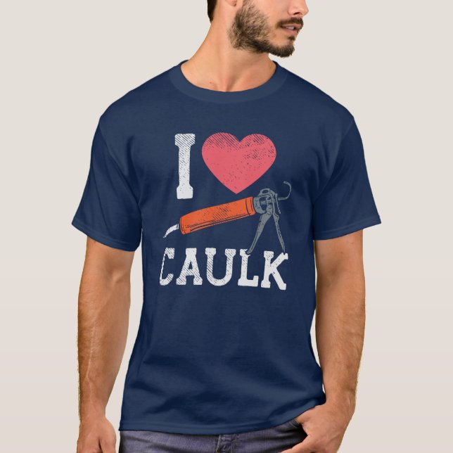 I Love Caulking Construction Workers T-Shirt (Front)