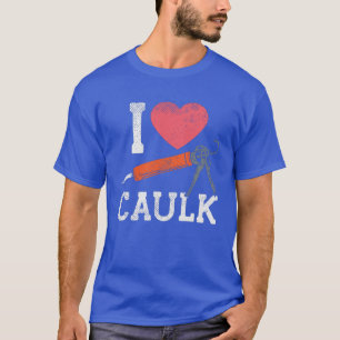 I Love Caulking Construction Workers T-Shirt