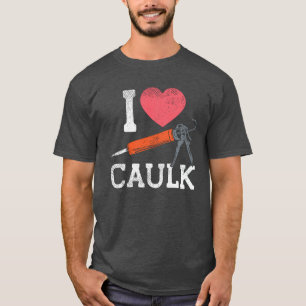I Love Caulking Construction Workers T-Shirt