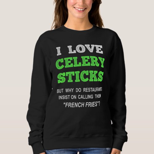 I Love Celery Sticks  French Fries Foodie Sweatshirt