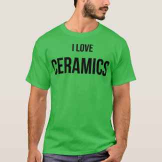 I Love Ceramics 4 T-Shirt