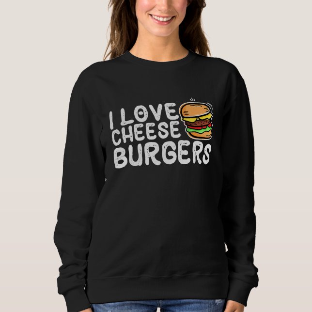 I Love Cheese Burgers Hamburger Women And Cheesebu Sweatshirt (Front)
