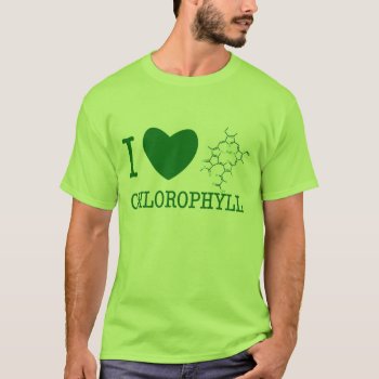I Love Chlorophyll T-shirt by artogram at Zazzle