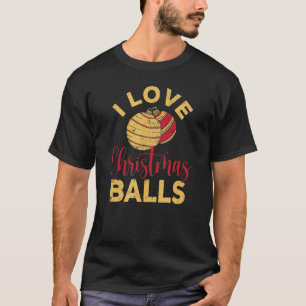 I Love Christmas Balls Xmas Inappropriate Dirty J T-Shirt