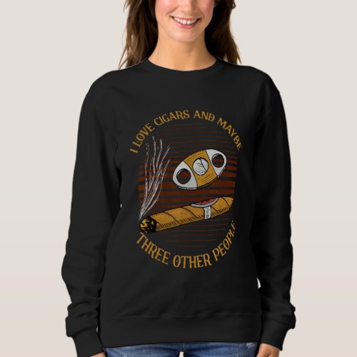 I Love Cigars And Maybe 3 Other People Roll Cigars Sweatshirt