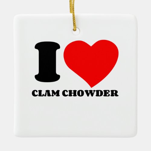 I LOVE CLAM CHOWDER CERAMIC ORNAMENT