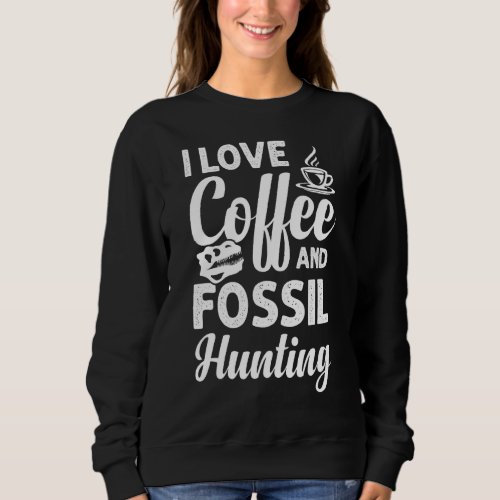 I Love Coffee And Fossil Hunting  Fossil Hunter Sweatshirt