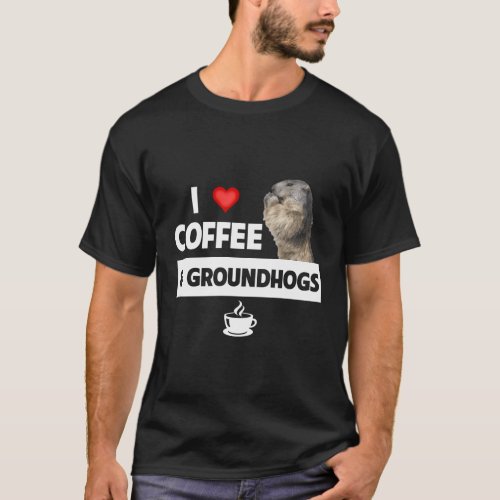 I Love Coffee And Groundhogs Day Woodchuck Caffein T_Shirt