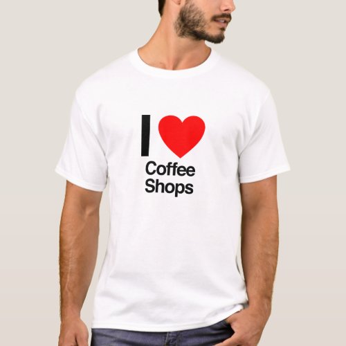 i love coffee shops T_Shirt