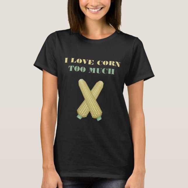 I love corn too much on the cob T-Shirt (Front)