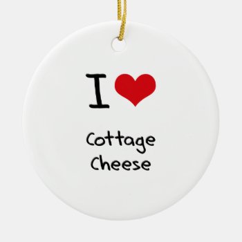 I Love Cottage Cheese Ceramic Ornament by giftsilove at Zazzle