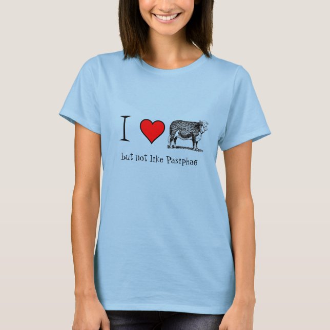 I Love Cows, but not like Pasiphae T-Shirt (Front)