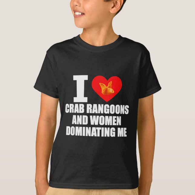 I Love Crab Rangoons And Women Dominating Me  T-Shirt (Front)
