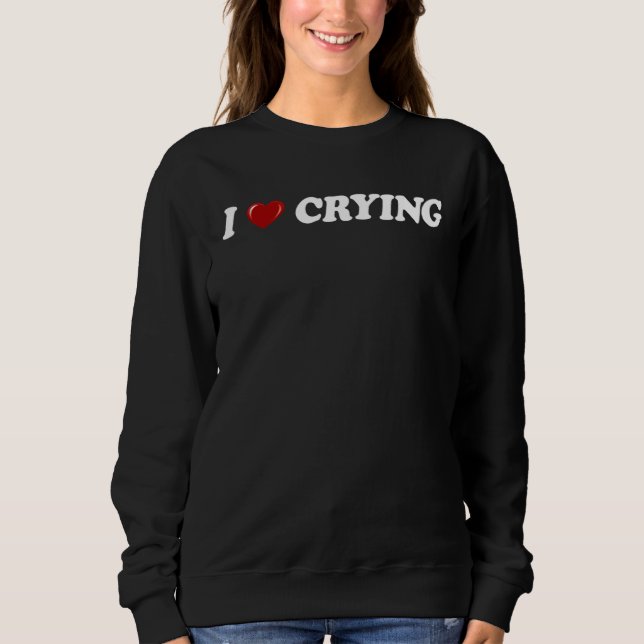 I Love Crying  Humor sarcastic Saying Men Women  2 Sweatshirt (Front)