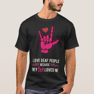 I LOVE DEAF PEOPLE BECAUSE THEY 1ST LOVED MT-Shirt T-Shirt