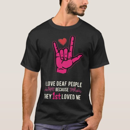 I LOVE DEAF PEOPLE BECAUSE THEY 1ST LOVED MT_Shirt T_Shirt