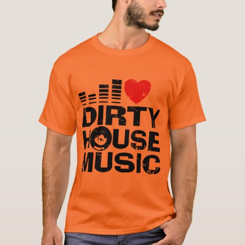 I Love Dirty House Music T_Shirt