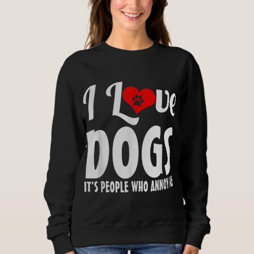 I Love Dogs Its People Who Annoy Me Dog Puppy Love Sweatshirt