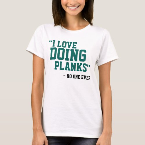 I LOVE DOING PLANKS _ NO ONE EVER T_Shirt