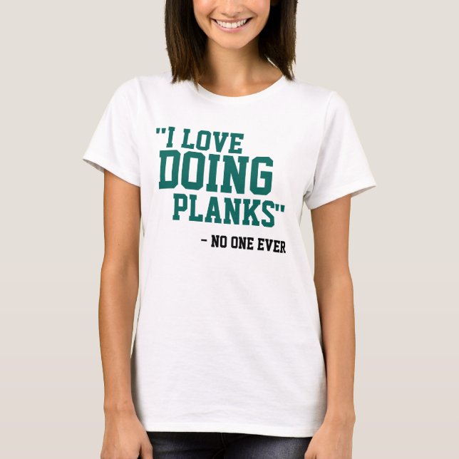 I LOVE DOING PLANKS - NO ONE EVER T-Shirt (Front)