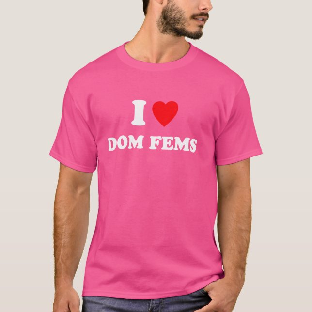 I Love Dom Fems Funny Apparel T-Shirt (Front)