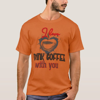 I love drink coffee with you girl T-Shirt