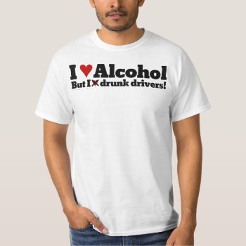 I Love Drinking Alcohol But I Hate Drunk Drivers T-shirt by egogenius at Zazzle