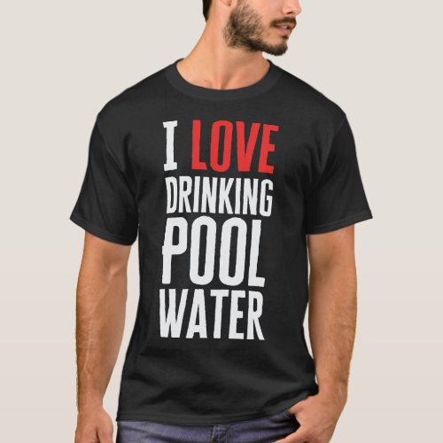 I Love Drinking Pool Water T_Shirt