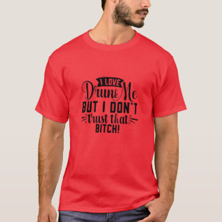 I love drunk me but i dont trust that bitch01 T-Shirt