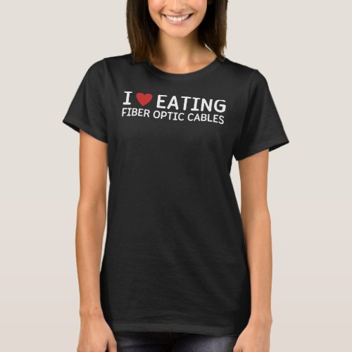 I Love Eating Fiber Optic Cables Gen Z Humor T_Shirt