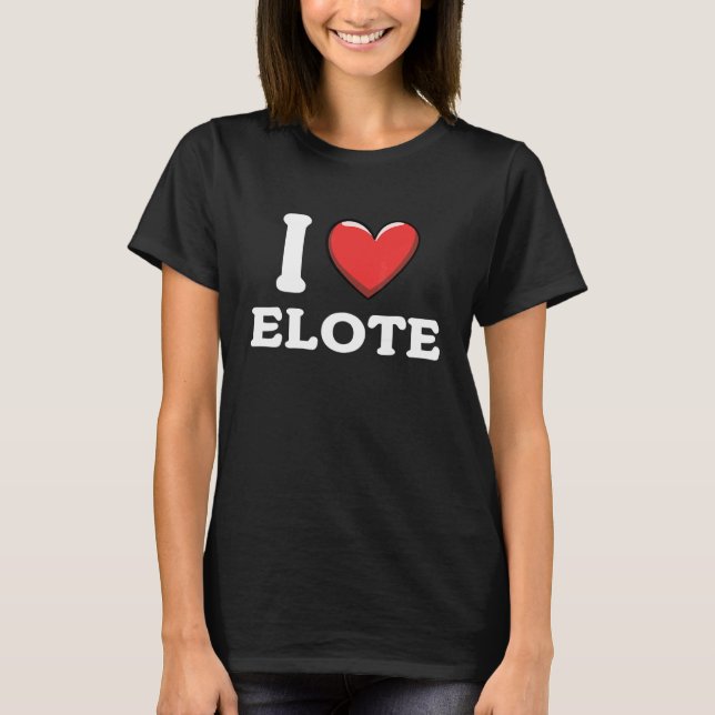 I Love Elote Mexican Food  15 T-Shirt (Front)