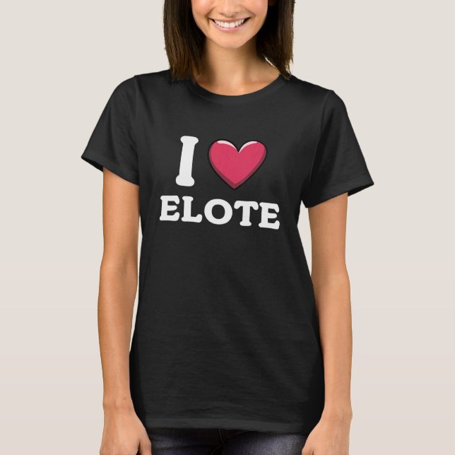 I Love Elote Mexican Food  1 T-Shirt (Front)