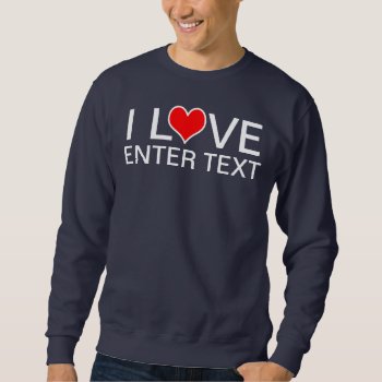 I Love Enter Text Sweatshirt by funnytext at Zazzle