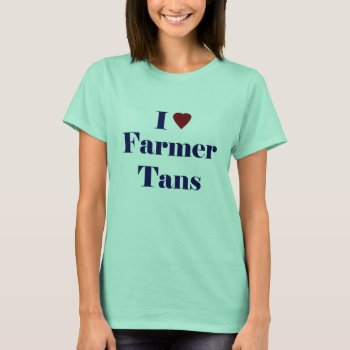 I Love Farmer Tans T-shirt by bubbasbunkhouse at Zazzle