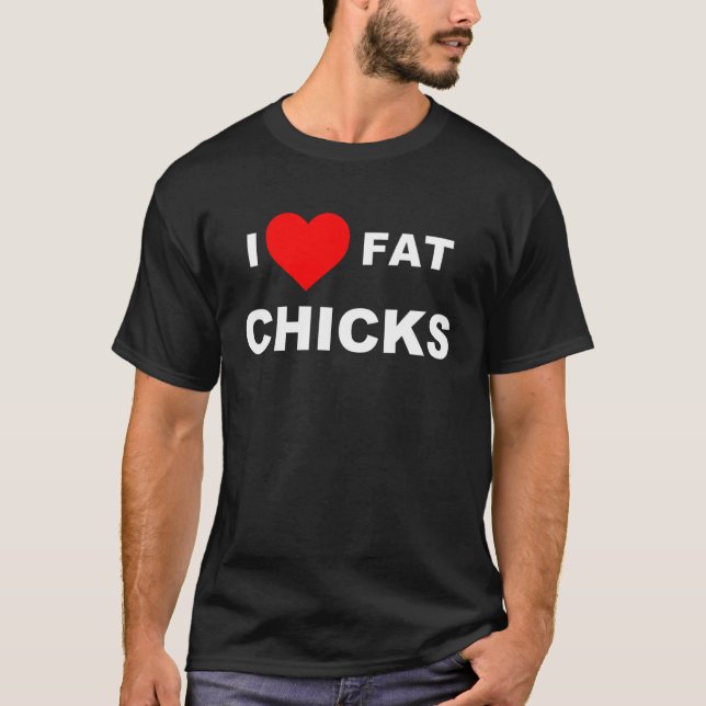I Love Fat Chicks T-Shirt (Front)