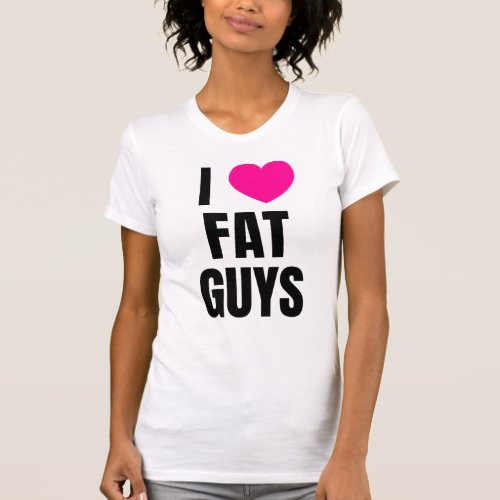 I love fat guys T_Shirt