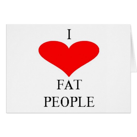 I LOVE FAT PEOPLE (Front Horizontal)