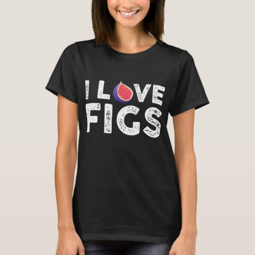 I Love Figs Outfit Vegetarian Fig Plant T_Shirt