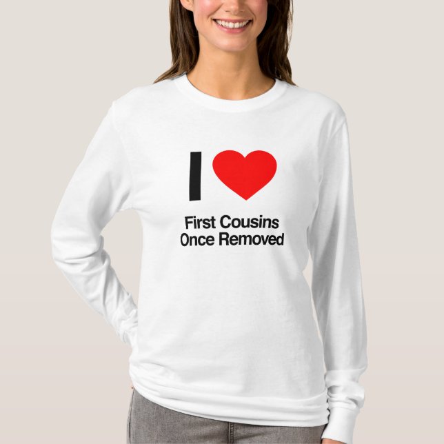 i love first cousins once removed T-Shirt (Front)