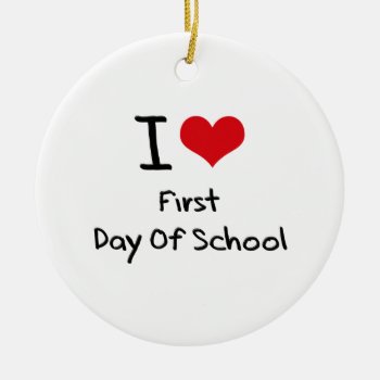 I Love First Day Of School Ceramic Ornament by giftsilove at Zazzle