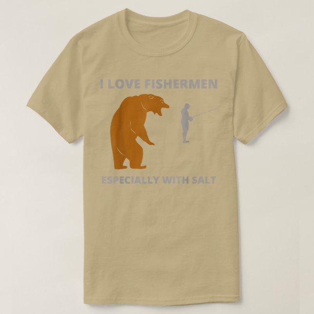 I love fishermenfunny sarcastic bear camping hunti T-Shirt (Design Front)