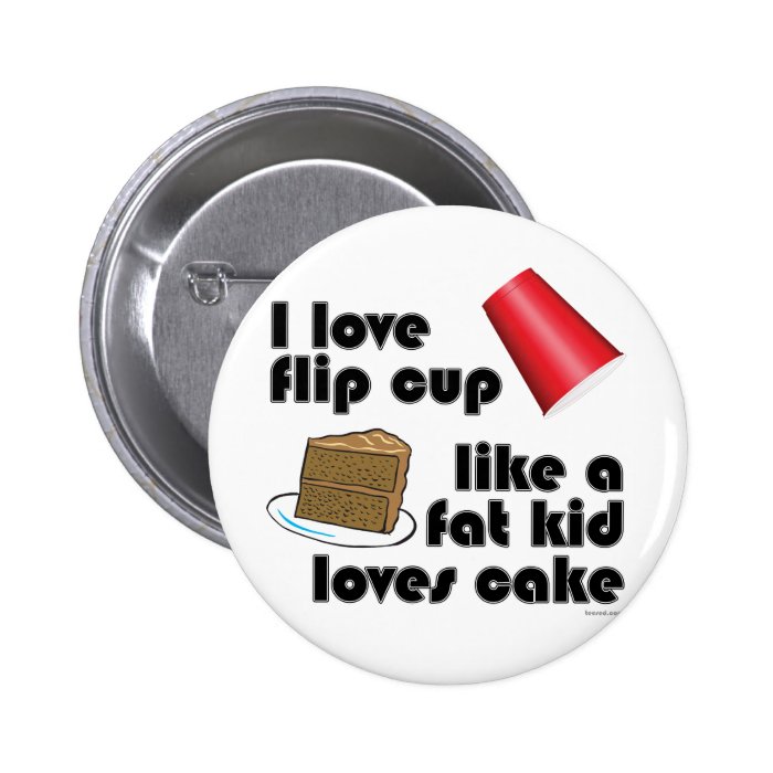 I Love Flip Cup Like a Fat Kid Loves Cake Pins