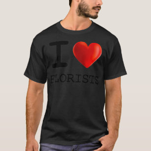 I Love FLORISTS Heart T Shirt Gift Funny Present