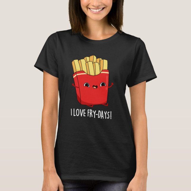 I Love Fry-Days Funny French Fries Pun Dark BG T-Shirt (Front)